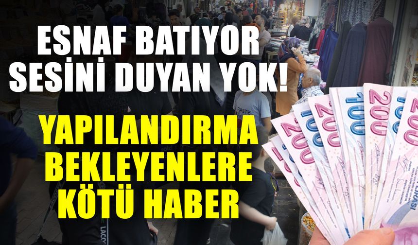 Esnaf batıyor sesini duyan yok! Yapılandırma bekleyenlere kötü haber