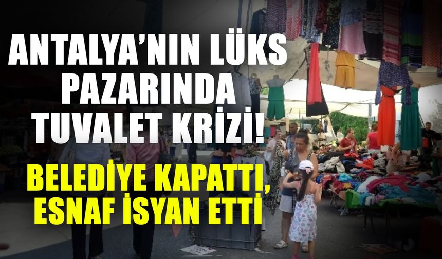 Antalya’nın lüks pazarında tuvalet krizi! Belediye kapattı, esnaf isyan etti