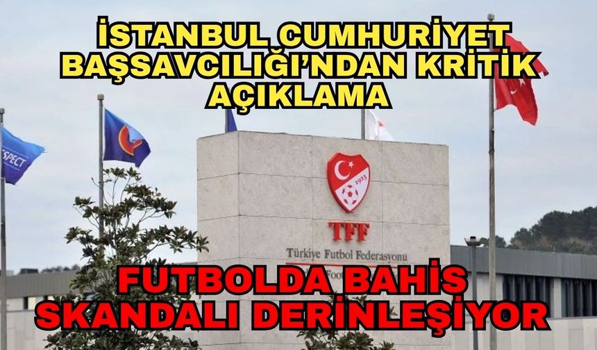 Futbolda bahis skandalı derinleşiyor... İstanbul Cumhuriyet Başsavcılığı’ndan kritik açıklama