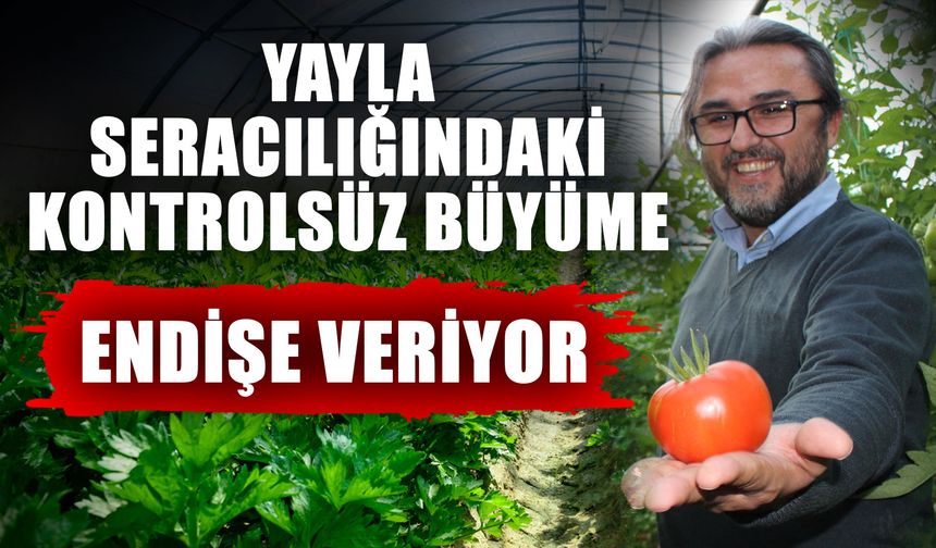 Yayla seracılığındaki kontrolsüz büyüme endişe veriyor