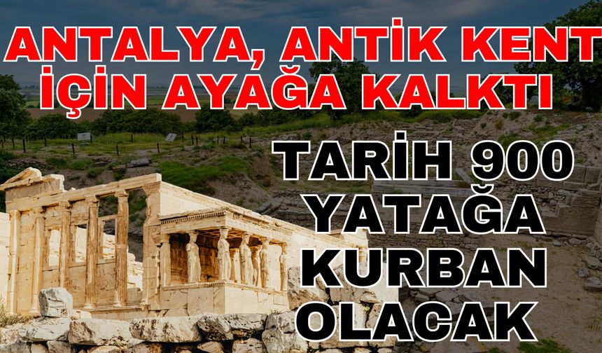 Antalya antik kent için ayağa kalktı! Antalya tarihi 900 yatağa kurban olacak