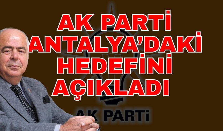 Ak Parti Antalya’daki hedefini açıkladı