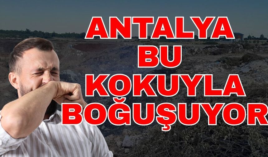Antalya bu kokuyla boğuşuyor