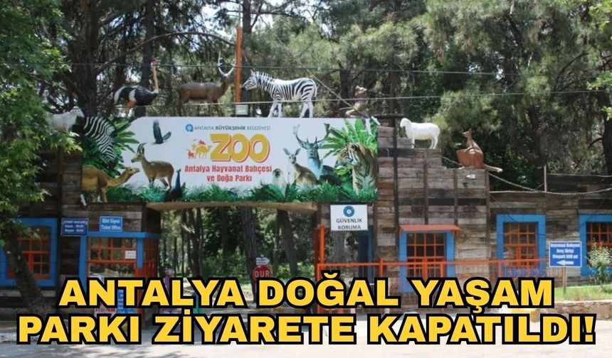 Antalya Doğal Yaşam Parkı ziyarete kapatıldı!