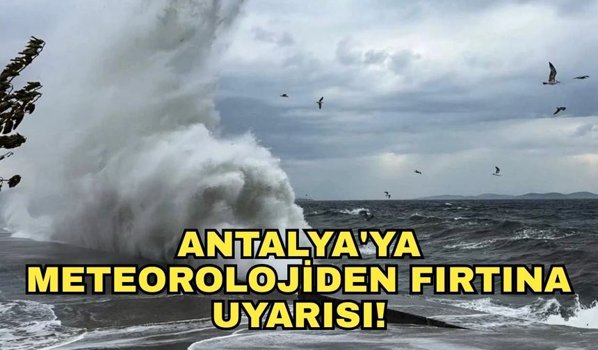 Antalya'ya meteorolojiden fırtına uyarısı!