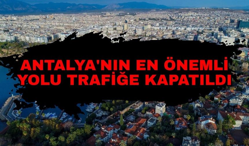 Antalya Büyükşehir Belediyesi'nden sürücülere kritik uyarı! Antalya'nın en önemli yolu trafiğe kapatıldı