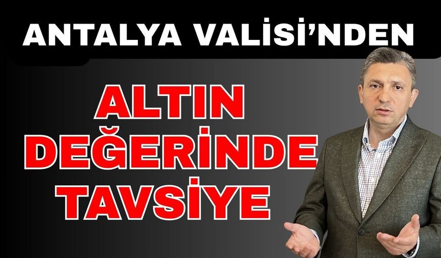 Antalya Valisi’nden altın değerinde tavsiye