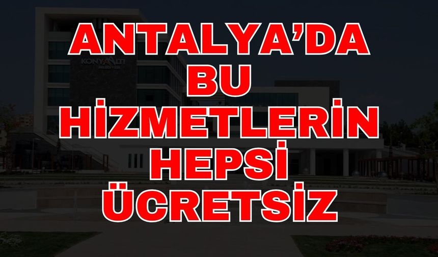 Antalya’da bu hizmetlerin hepsi ücretsiz