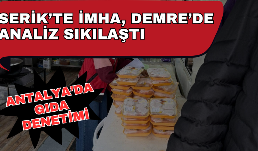Antalya'da gıda denetimi... Serik'te imha, Demre'de analiz sıkılaştı