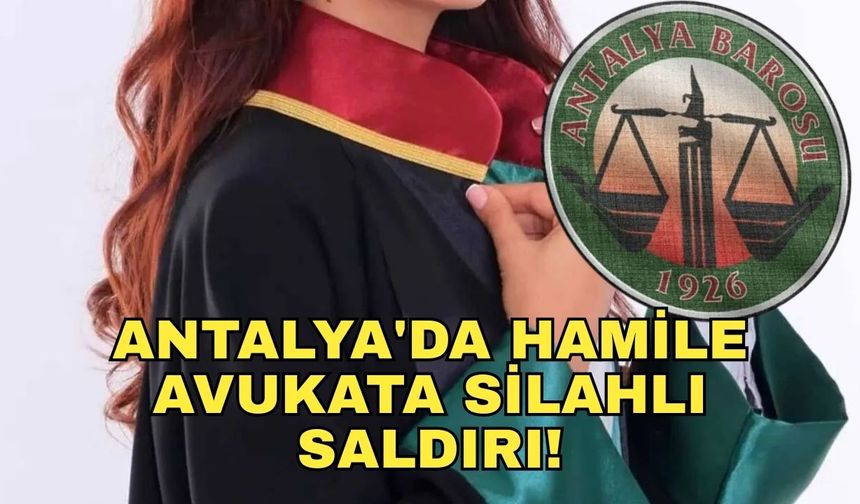Antalya'da hamile avukata silahlı saldırı! Antalya Barosu'ndan yasal düzenleme çağrısı
