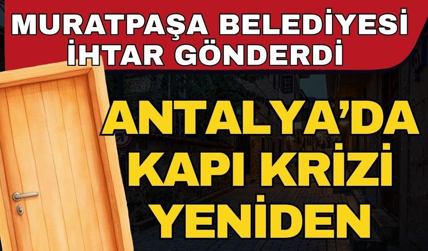 Antalya’da kapı krizi yeniden! Muratpaşa Belediyesi ihtar gönderdi esnaf isyan etti