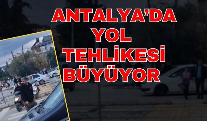 Antalya’da yol tehlikesi büyüyor