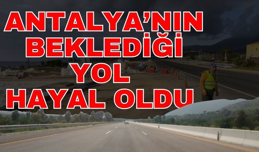 Antalya’nın beklediği yol hayal oldu