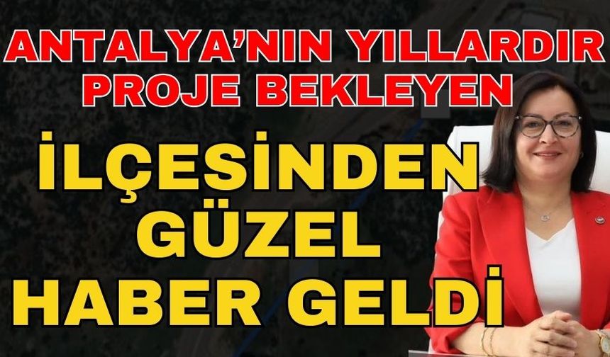 Antalya’nın yıllardır proje bekleyen ilçesinden güzel haber geldi