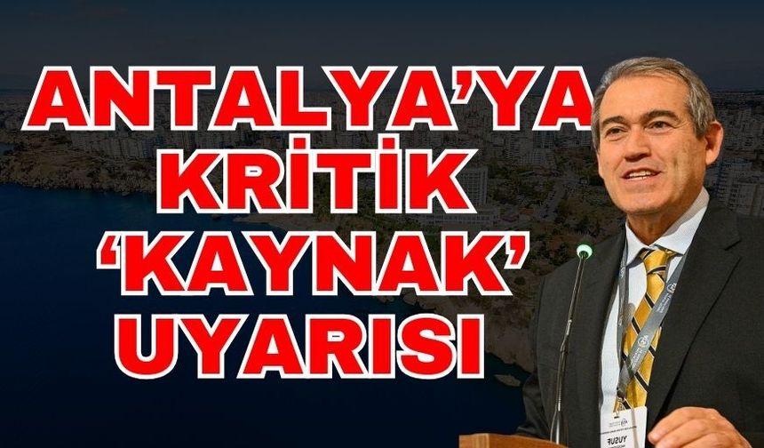Antalya’ya kritik ‘Kaynak’ uyarısı