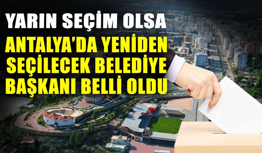 Yarın seçim olsa Antalya’da yeniden seçilecek belediye başkanı belli oldu