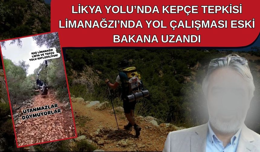 Likya Yolu’nda kepçe tepkisi… Limanağzı’nda yol çalışması eski Bakana uzandı