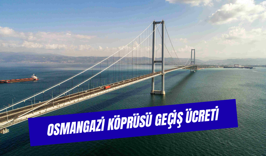 Osmangazi Köprüsü Geçiş Ücreti 2026: Köprü ve Otoyol Ücretlerine Zam!