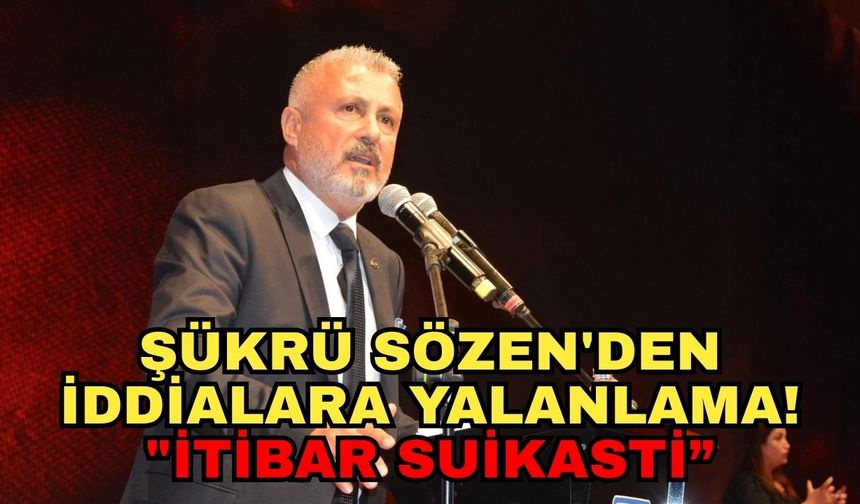 Şükrü Sözen'den iddialara yalanlama! "İtibar suikasti”