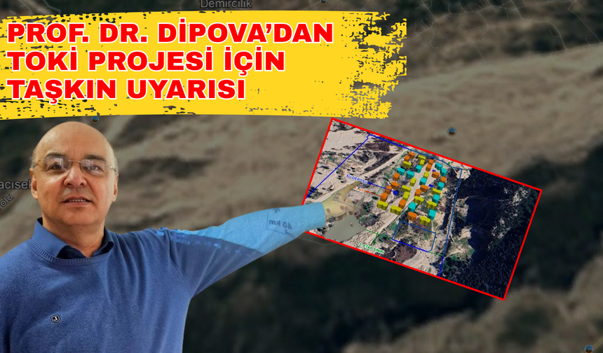 Prof. Dr. Dipova’dan TOKİ projesi için taşkın uyarısı