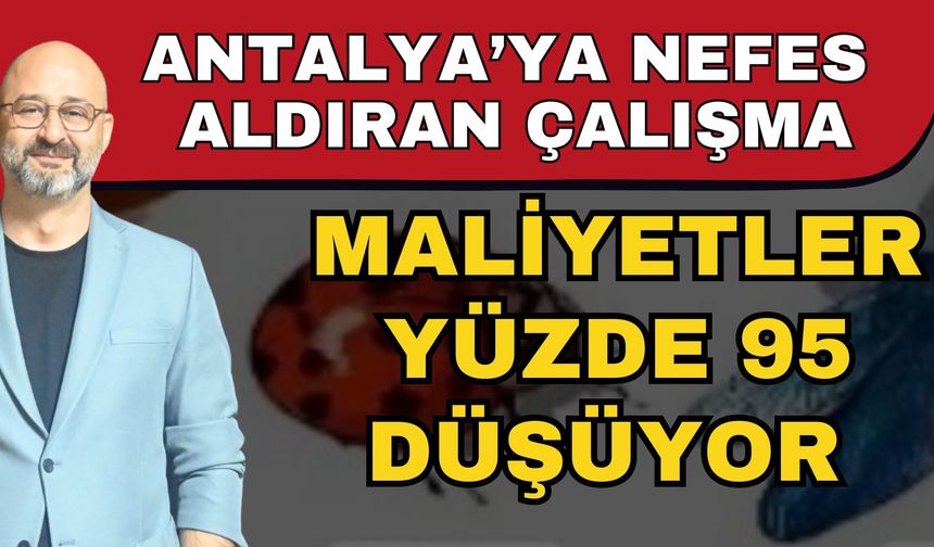 Antalya’ya nefes aldıran çalışma! Maliyetler yüzde 95 düşüyor