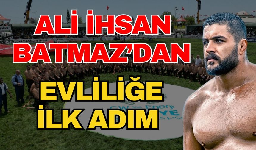 Ali İhsan Batmaz’dan evliliğe ilk adım