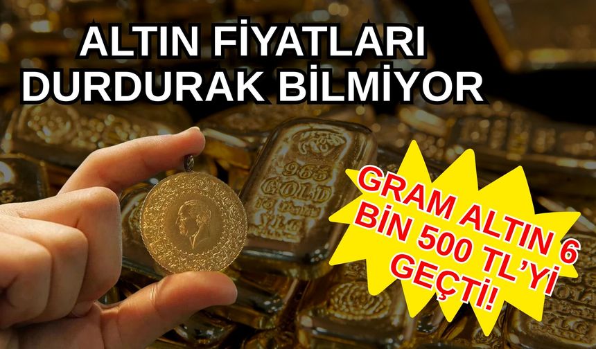 Altın fiyatları durdurulamıyor... Gram aktın 6 bin 500 TL'yi geçti!