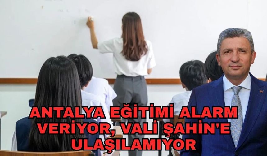 Antalya eğitimi alarm veriyor, Vali Şahin'e ulaşılamıyor