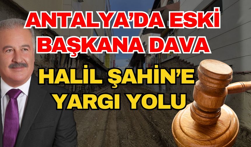 Antalya’da eski başkana dava! Halil Şahin’e yargı yolu
