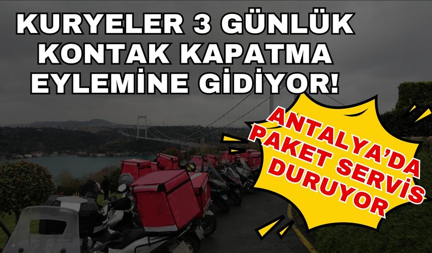 Antalya’da paket servis duruyor… Kuryeler 3 günlük kontak kapatma eylemine gidiyor!