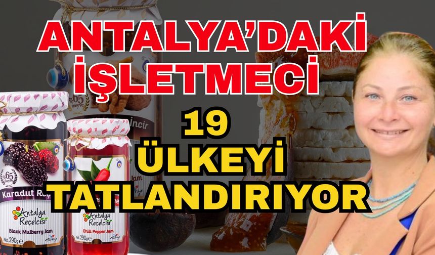 Antalya’daki işletmeci 19 ülkeyi tatlandırıyor