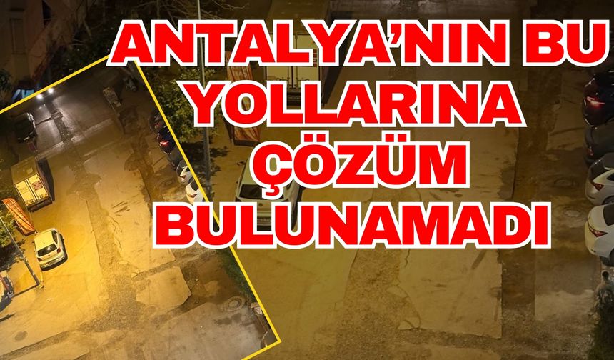Antalya’nın bu yollarına çözüm bulunamadı