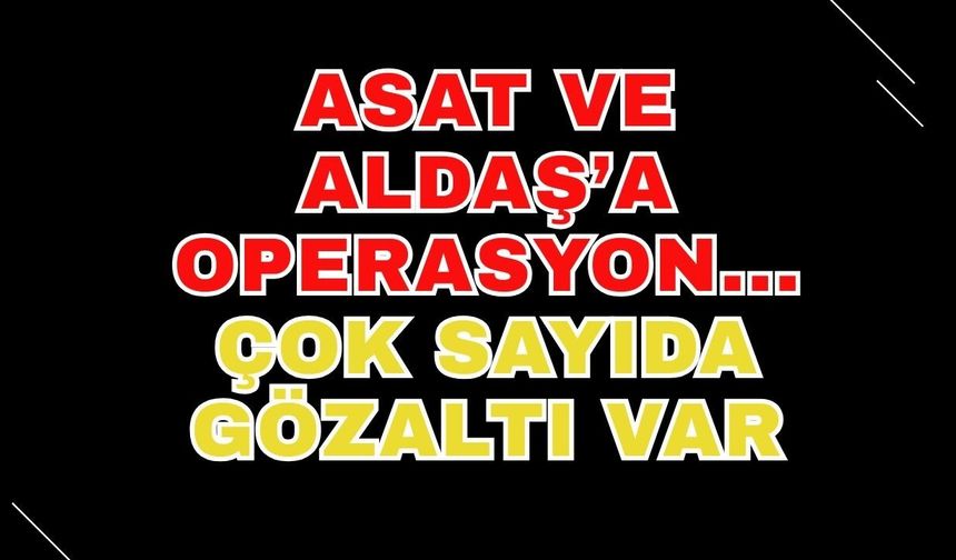 ASAT ve ALDAŞ'a operasyon... Çok sayıda gözaltı var