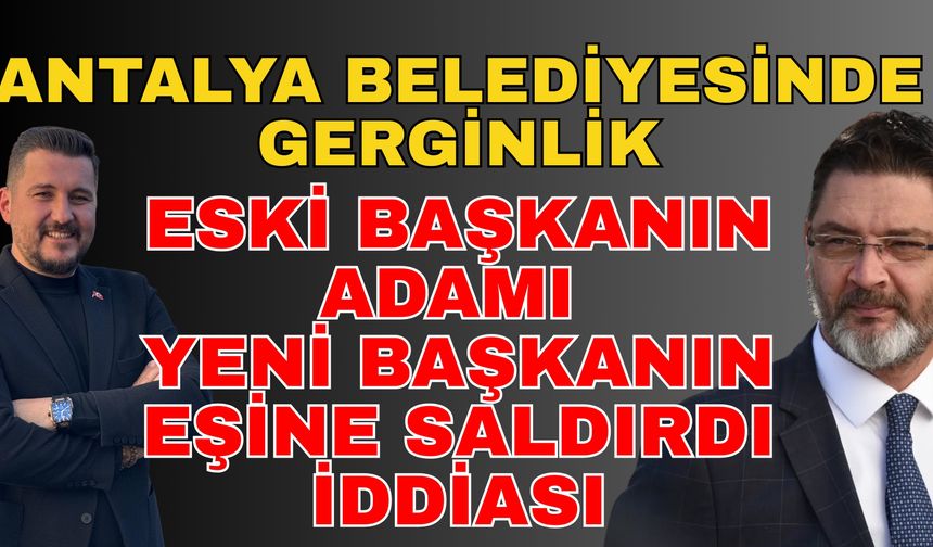 Antalya belediyesinde gerginlik! Eski başkanın adamı yeni başkanın eşine saldırdı