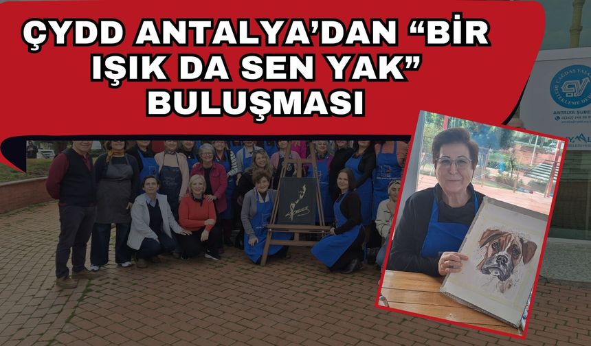 ÇYDD ANTALYA’DAN “BİR IŞIK DA SEN YAK” BULUŞMASI