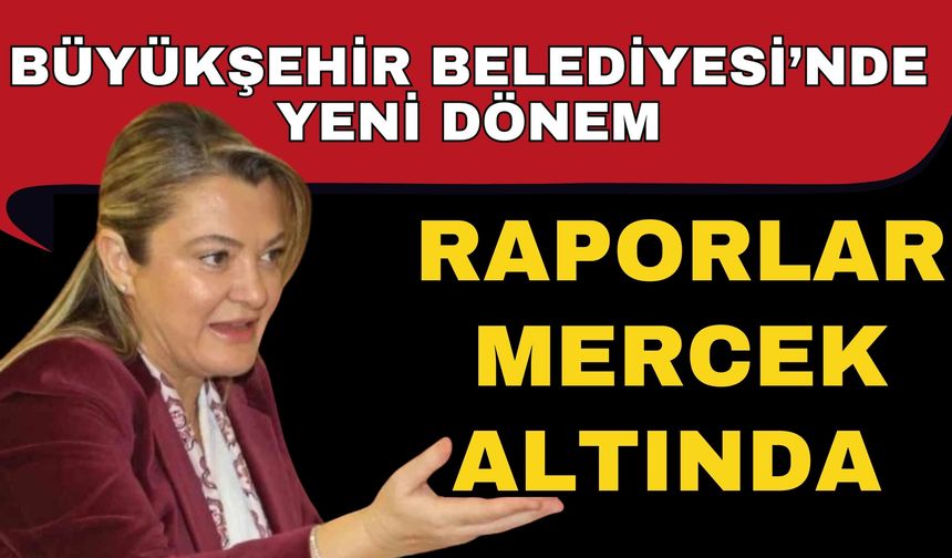 Büyükşehir Belediyesi’nde yeni dönem! Raporlar mercek altında