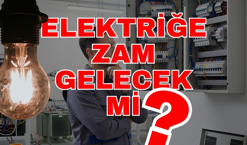 Elektriğe zam gelecek mi?