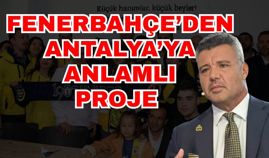 Fenerbahçe’den Antalya’ya anlamlı proje