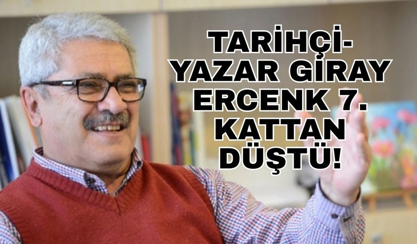 Tarihçi-Yazar Giray Ercenk 7. kattan düştü!