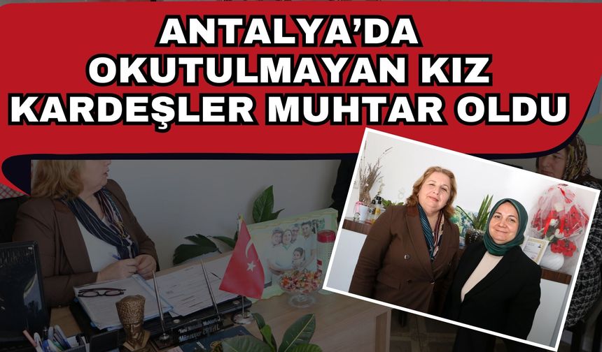 Antalya’da okutulmayan kız kardeşler muhtar oldu