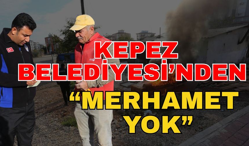 Kepez Belediyesi’nden “Merhamet yok”