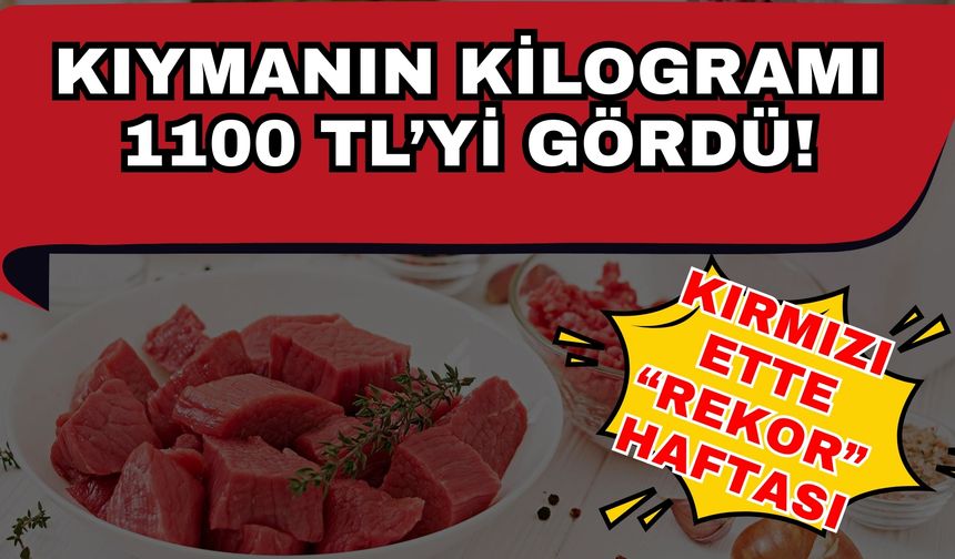 Kırmızı ette “rekor” haftası… Kıymanın kilosu 1100 TL’yi gördü!