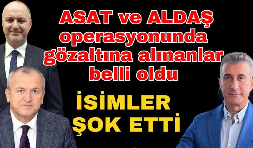ASAT ve ALDAŞ operasyonunda gözaltına alınanlar belli oldu... İsimler şok etti