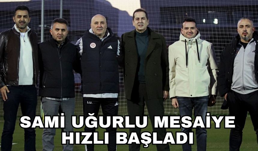 Sami Uğurlu mesaiye hızlı başladı