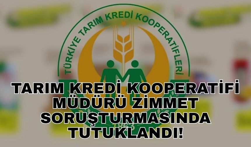 Tarım Kredi Kooperatifi Müdürü zimmet soruşturmasında tutuklandı!