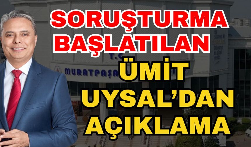 Soruşturulma başlatılan Ümit Uysal’dan açıklama