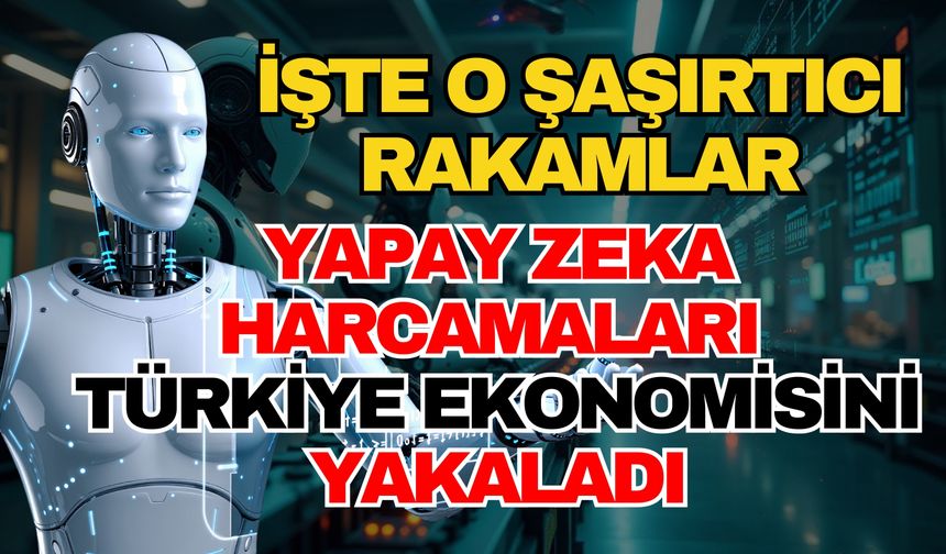 Yapay zeka harcamaları Türkiye ekonomisini yakaladı! İşte o şaşırtıcı rakamlar