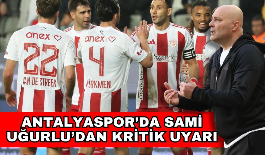 Antalyaspor’da Sami Uğurlu’dan kritik uyarı