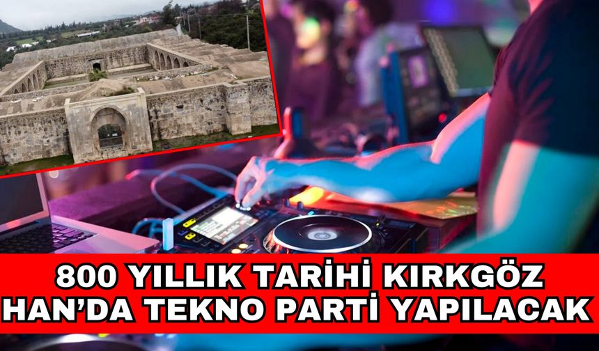 800 yıllık tarihi Kırkgöz Han’da tekno parti yapılacak