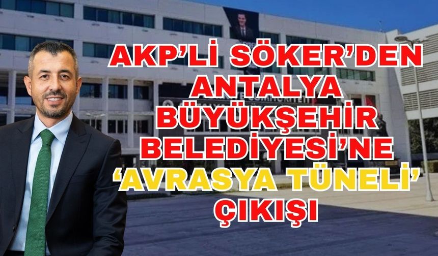 AKP’li Söker’den Antalya Büyükşehir Belediyesi’ne ‘Avrasya Tüneli’ çıkışı